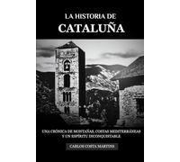 LA HISTORIA DE CATALUÑA: UNA CRÓNICA DE MONTAÑAS, COSTAS MEDITERRÁNEAS Y UN ESPÍRITU INCONQUISTABLE (La Historia Completa de España)