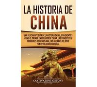 La Historia de China: Una Fascinante Guía de la Historia China, con Eventos Como el Primer Emperador de China, las Conquistas Mongoles de Gengis Kan, las Guerras del Opio y la Revolución Cultural
