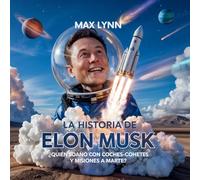 La Historia De Elon Musk: Quién Ideó Coches-Cohete Y Misiones A Marte?: 3 (Personas Sobre las Que Vale la Pena Leer Para Niños)