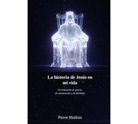 La historia de Jesús en mi vida: Un testimonio de gracia, restauración y fidelidad