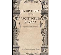 LA HISTORIA DE LA ARQUITECTURA ROMANA: ingeniería y belleza eterna