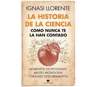 La Historia de la ciencia como nunca te la han contado: Momentos excepcionales, mentes prodigiosas y grandes descubrimientos (Divulgación Científica)