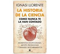 La Historia de la ciencia como nunca te la han contado: Momentos excepcionales, mentes prodigiosas y grandes descubrimientos (Divulgación Científica)
