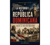 La historia de la República Dominicana:: Desde sus orígenes hasta la nación moderna (Dominican History & Culture)
