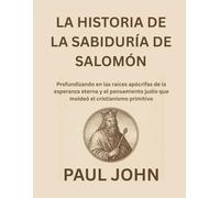 LA HISTORIA DE LA SABIDURÍA DE SALOMÓN: Profundizando en las raíces apócrifas de la esperanza eterna y el pensamiento judío que moldeó el cristianismo primitivo