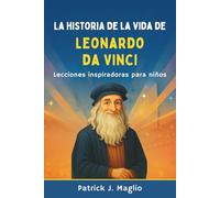 La historia de la vida de Leonardo da Vinci: Lecciones inspiradoras para niños (Historias valientes para niños curiosos)