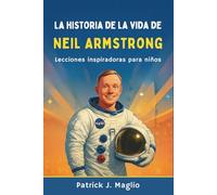 La historia de la vida de Neil Armstrong: Lecciones inspiradoras para niños (Historias valientes para niños curiosos)