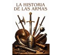 LA HISTORIA DE LAS ARMAS: De la prehistoria a los conflictos modernos: la evolución de las armas, las estrategias y las grandes batallas