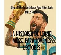 La Historia de Lionel Messi Para Jóvenes Lectores: 4 (Biografía de Triunfadores Para Niños Serie)
