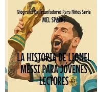 La Historia de Lionel Messi Para Jóvenes Lectores (Biografía de Triunfadores Para Niños Serie)