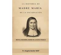 La historia de Madre María de la Encarnación: Mística, Misionera, Madre de la Nueva Francia