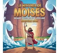 La Historia De Moisés: Milagros Y Lecciones De Un Joven Líder (La Historia de Figuras Importantes en la Biblia)