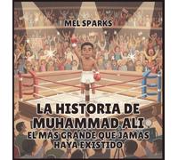 La historia de Muhammad Ali: El Más Grande Que Jamás Haya Existido: 5 (Biografía de Triunfadores Para Niños Serie 2)
