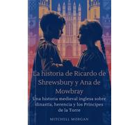 La historia de Ricardo de Shrewsbury y Ana de Mowbray (Spanish Edition): Una historia medieval inglesa sobre dinastía, herencia y los Príncipes de la Torre (True Stories from History)