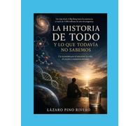 La historia de todo y lo que todavía no sabemos: Un recorrido por el universo, la vida, el cerebro y nosotros mismos
