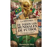 LA HISTORIA DE TODOS LOS MUNDIALES DE FÚTBOL: Todo lo que quieres saber sobre los mundiales de fútbol, desde Uruguay 1930, hasta Qatar 2022. (LA HISTORIA DEL FÚTBOL)