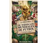 LA HISTORIA DE TODOS LOS MUNDIALES DE FÚTBOL: Todo lo que quieres saber sobre los mundiales de fútbol, desde Uruguay 1930, hasta Qatar 2022. (LA HISTORIA DEL FÚTBOL)