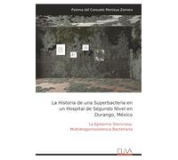 La Historia de una Superbacteria en un Hospital de Segundo Nivel en Durango, México: La Epidemia Silenciosa: Multidrogorresistencia Bacteriana
