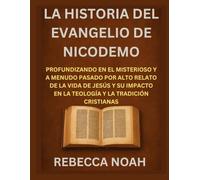 LA HISTORIA DEL EVANGELIO DE NICODEMO: PROFUNDIZANDO EN EL MISTERIOSO Y A MENUDO PASADO POR ALTO RELATO DE LA VIDA DE JESÚS Y SU IMPACTO EN LA TEOLOGÍA Y LA TRADICIÓN CRISTIANAS