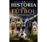 La historia del Fútbol: Un viaje apasionante desde los orígenes hasta el futbol moderno