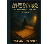 LA HISTORIA DEL LIBRO DE ENOC: LÍNEAS DE TIEMPO DEL APOCALIPSIS, DONDE EL MISTERIO SE ENCUENTRA CON LO DIVINO