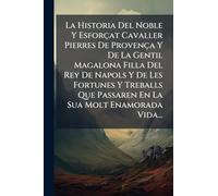 La Historia Del Noble Y Esforçat Cavaller Pierres De Provença Y De La Gentil Magalona Filla Del Rey De Napols Y De Les Fortunes Y Treballs Que Passaren En La Sua Molt Enamorada Vida...