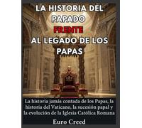 La historia del papado frente al legado de los papas: La historia jamás contada de los Papas, la historia del Vaticano, la sucesión papal y la evolución de la Iglesia Católica Romana