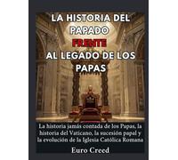 La historia del papado frente al legado de los papas: La historia jamás contada de los Papas, la historia del Vaticano, la sucesión papal y la evolución de la Iglesia Católica Romana