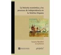 La historia económica y los procesos de independencia en la América hispana: Un abordaje continental: 2 (HISTORIA Y ECONOMIA)