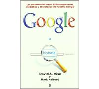 La historia Google : los secretos del mayor éxito empresarial, mediático y tecnológico de nuestro tiempo