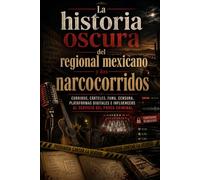La historia oscura del regional mexicano y los narcocorridos: Corridos, cárteles, fama, censura, plataformas digitales e influencers al servicio del poder criminal