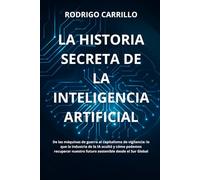 La Historia Secreta de la Inteligencia Artificial: De las máquinas de guerra al capitalismo de vigilancia: lo que la industria de la IA ocultó y cómo ... nuestro futuro sostenible desde el Sur Global