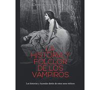 La historia y folclor de los vampiros: Las historias y leyendas detrás de estos seres míticos