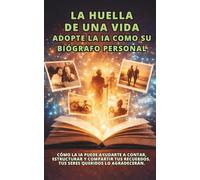 La Huella de una Vida. Adopte la IA como su biógrafo personal: Cómo la IA puede ayudarte a contar, estructurar y compartir tus recuerdos. Tus seres queridos lo agradecerán.