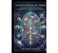 La Huella Digital del Tiempo: Habitando en la mente del Creador: El destino, la fe y la arquitectura de lo invisible.