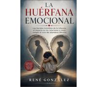LA HUÉRFANA EMOCIONAL: Las heridas invisibles de la infancia, el impacto en las relaciones y cómo romper el ciclo del abandono afectivo: 48 (PSICOLOGÍA DEL SIGLO XXI)