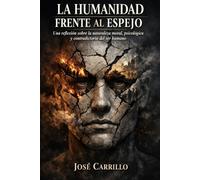 LA HUMANIDAD FRENTE AL ESPEJO: Una reflexión sobre la naturaleza moral, psicológica y contradictoria del ser humano