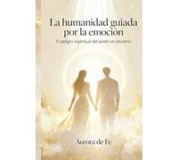 La humanidad guiada por la emoción: El peligro espiritual del sentir sin discernir