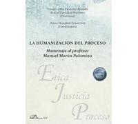 La humanización del proceso. Homenaje al profesor Manuel Morón Palomino (SIN COLECCION)