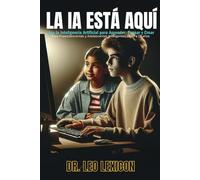 LA IA ESTÁ AQUÍ: Usa la Inteligencia Artificial para Aprender, Pensar y Crear: Para Preadolescentes y Adolescentes Inteligentes de 10 a 19 años
