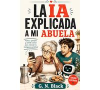 LA IA EXPLICADA A MI ABUELA: Una guía divertida para entender el futuro sin volverse loco (IA PARA HUMANOS)