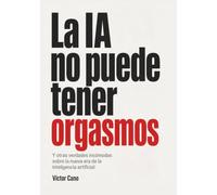 La IA no puede tener orgasmos: Y otras verdades incómodas sobre la nueva era de la inteligencia artificial