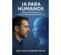 LA IA PARA HUMANOS: PORQUE EL FUTURO DE LA INTELIGENCIA ARTIFICIAL ERES TU