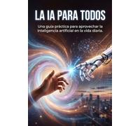 La IA para Todos: Una guía práctica para aprovechar la inteligencia artificial en la vida diaria.