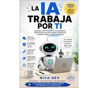 La IA Trabaja por Ti - Primera Parte: Aprende a usar ChatGPT y la inteligencia artificial para escribir, estudiar, organizarte y trabajar mejor sin saber programar