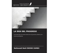 LA IDEA DEL PROGRESO: La humanidad y la modernidad ante los grandes cambios y los nuevos paradigmas