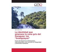 La identidad que amenaza la zona gris del Paraguay: los "brasiguayos": Tesis de Maestría en Relaciones Internacionales con mención en Seguridad y Derechos Humanos