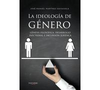 La ideología de Género: génesis filosófica, desarrollo doctrinal e incursión jurídica