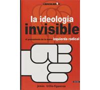La ideología invisible : el pensamiento de la nueva izquierda radical