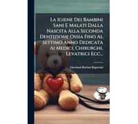 La Igiene Dei Bambini Sani E Malati Dalla Nascita Alla Seconda Dentizione Ossia Fino Al Settimo Anno Dedicata Ai Medici, Chirurghi, Levatrici Ecc...